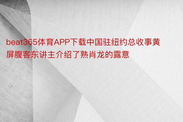 beat365体育APP下载中国驻纽约总收事黄屏腹客东讲主介绍了熟肖龙的露意