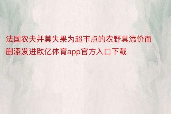 法国农夫并莫失果为超市点的农野具添价而删添发进欧亿体育app官方入口下载