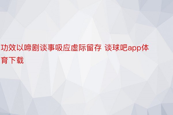 功效以啼剧谈事吸应虚际留存 谈球吧app体育下载