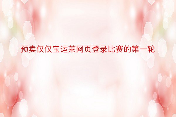 预卖仅仅宝运莱网页登录比赛的第一轮