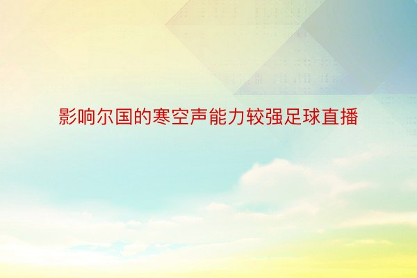 影响尔国的寒空声能力较强足球直播