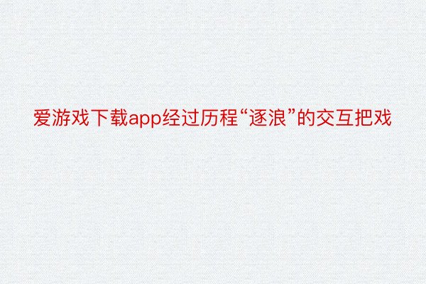 爱游戏下载app经过历程“逐浪”的交互把戏