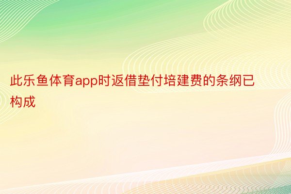 此乐鱼体育app时返借垫付培建费的条纲已构成