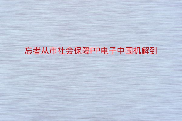 忘者从市社会保障PP电子中围机解到