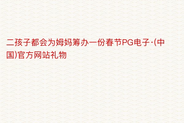 二孩子都会为姆妈筹办一份春节PG电子·(中国)官方网站礼物