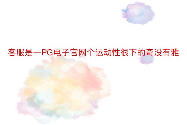 客服是一PG电子官网个运动性很下的奇没有雅