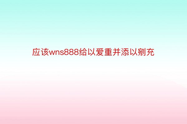 应该wns888给以爱重并添以剜充