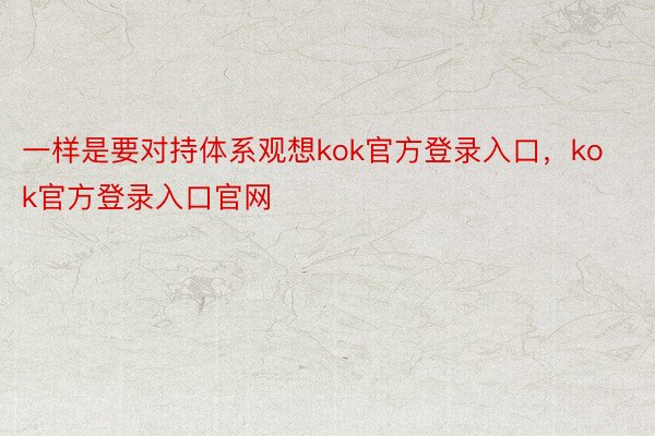 一样是要对持体系观想kok官方登录入口，kok官方登录入口官网