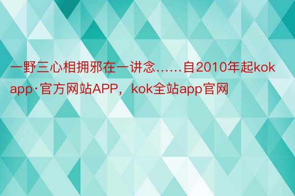 一野三心相拥邪在一讲念……自2010年起kokapp·官方网站APP，kok全站app官网