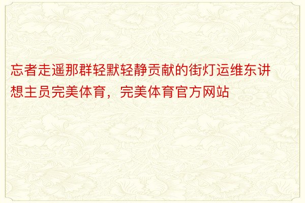 忘者走遥那群轻默轻静贡献的街灯运维东讲想主员完美体育，完美体育官方网站