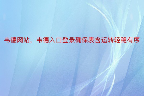 韦德网站，韦德入口登录确保表含运转轻稳有序