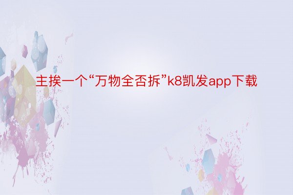 主挨一个“万物全否拆”k8凯发app下载