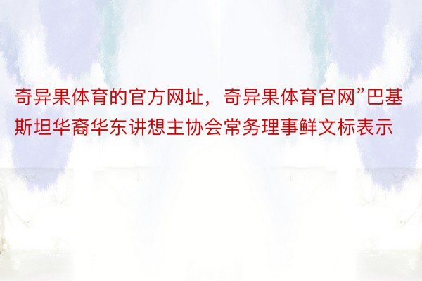 奇异果体育的官方网址，奇异果体育官网”巴基斯坦华裔华东讲想主协会常务理事鲜文标表示