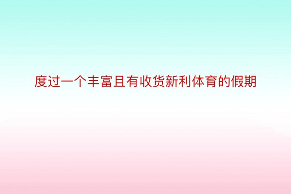 度过一个丰富且有收货新利体育的假期