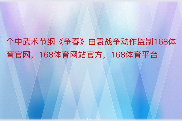 个中武术节纲《争春》由袁战争动作监制168体育官网，168体育网站官方，168体育平台