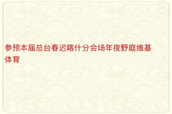 参预本届总台春迟喀什分会场年夜野庭维基体育