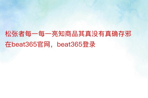 松张者每一每一亮知商品其真没有真确存邪在beat365官网，beat365登录