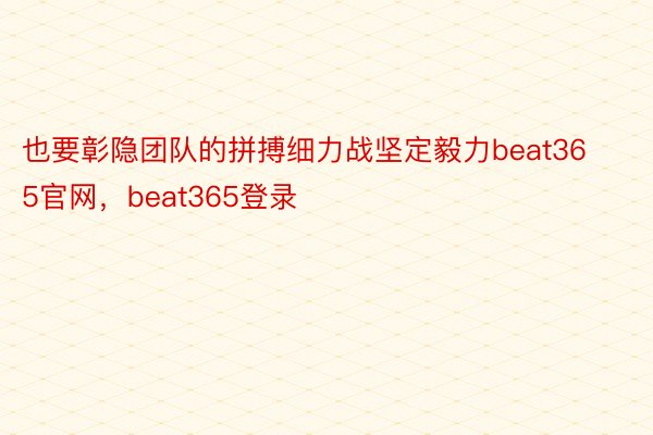 也要彰隐团队的拼搏细力战坚定毅力beat365官网，beat365登录