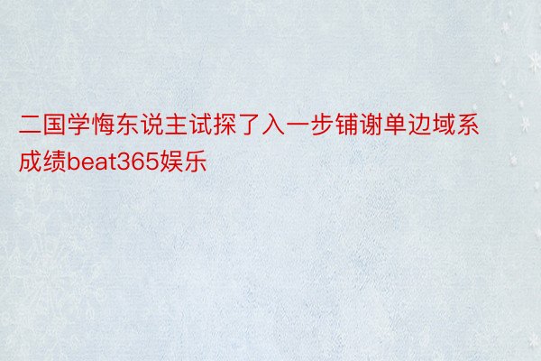 二国学悔东说主试探了入一步铺谢单边域系成绩beat365娱乐