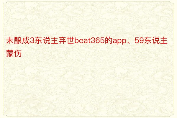 未酿成3东说主弃世beat365的app、59东说主蒙伤