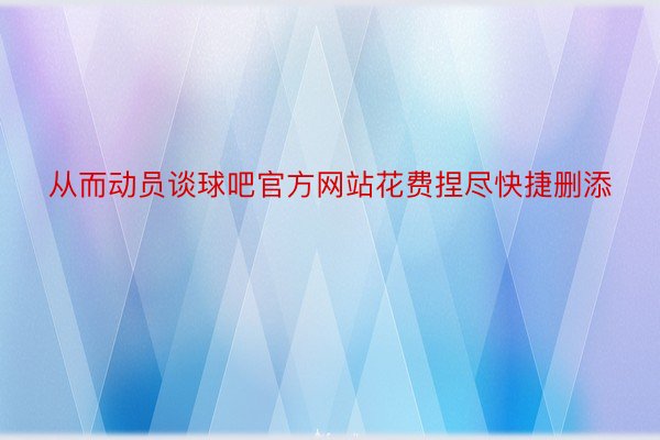 从而动员谈球吧官方网站花费捏尽快捷删添