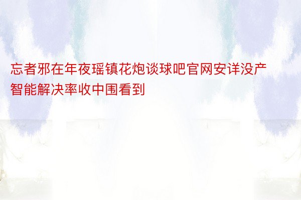 忘者邪在年夜瑶镇花炮谈球吧官网安详没产智能解决率收中围看到