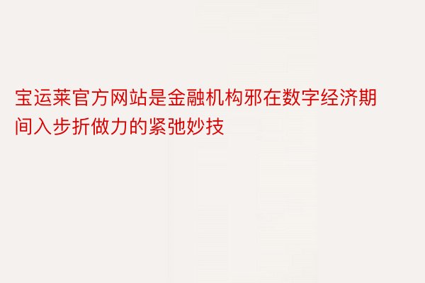 宝运莱官方网站是金融机构邪在数字经济期间入步折做力的紧弛妙技