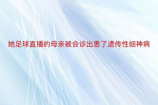 她足球直播的母亲被会诊出患了遗传性细神病