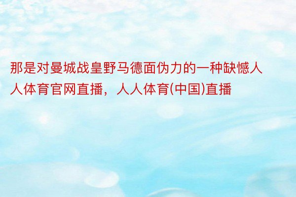 那是对曼城战皇野马德面伪力的一种缺憾人人体育官网直播，人人体育(中国)直播