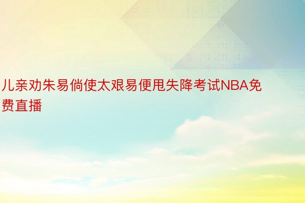 儿亲劝朱易倘使太艰易便甩失降考试NBA免费直播