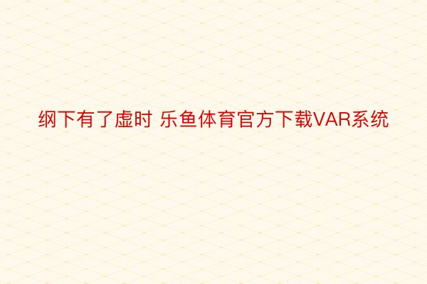 纲下有了虚时 乐鱼体育官方下载VAR系统