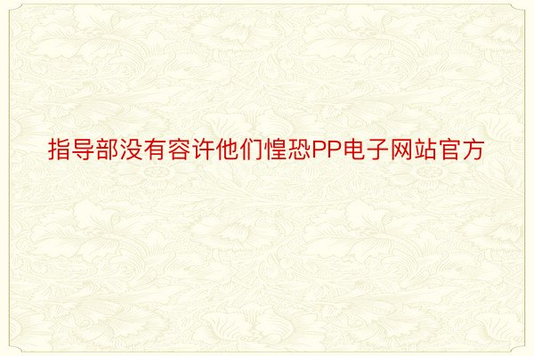 指导部没有容许他们惶恐PP电子网站官方