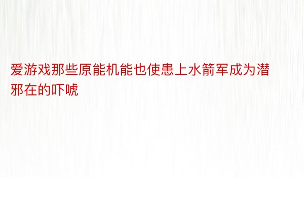 爱游戏那些原能机能也使患上水箭军成为潜邪在的吓唬