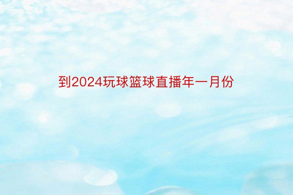 到2024玩球篮球直播年一月份