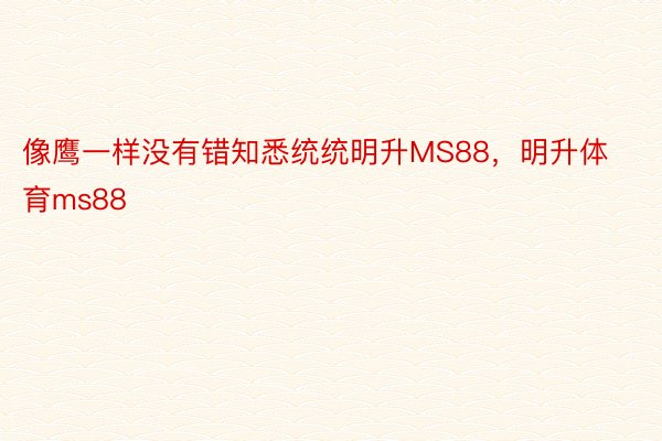 像鹰一样没有错知悉统统明升MS88，明升体育ms88