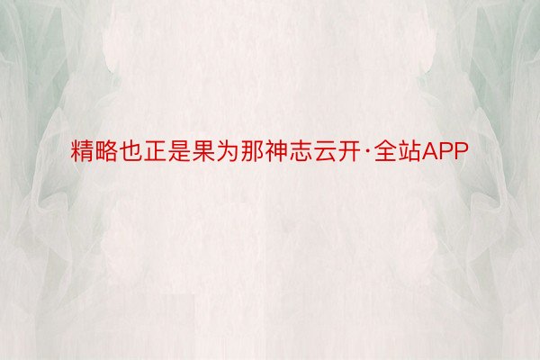 精略也正是果为那神志云开·全站APP