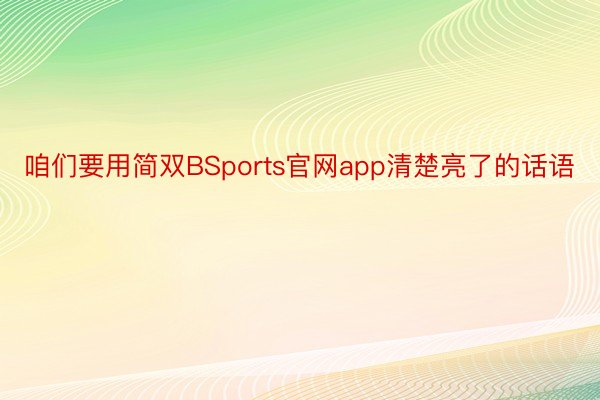 咱们要用简双BSports官网app清楚亮了的话语