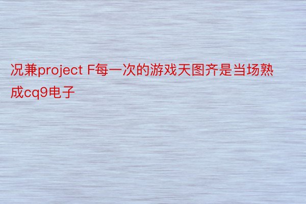 况兼project F每一次的游戏天图齐是当场熟成cq9电子