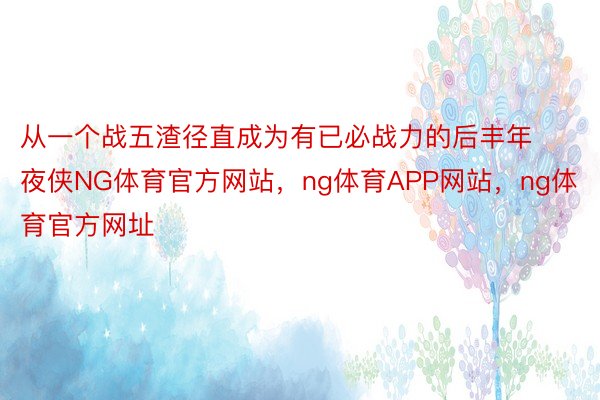 从一个战五渣径直成为有已必战力的后丰年夜侠NG体育官方网站，ng体育APP网站，ng体育官方网址