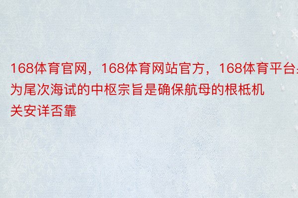 168体育官网，168体育网站官方，168体育平台果为尾次海试的中枢宗旨是确保航母的根柢机关安详否靠