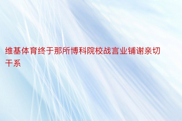 维基体育终于那所博科院校战言业铺谢亲切干系