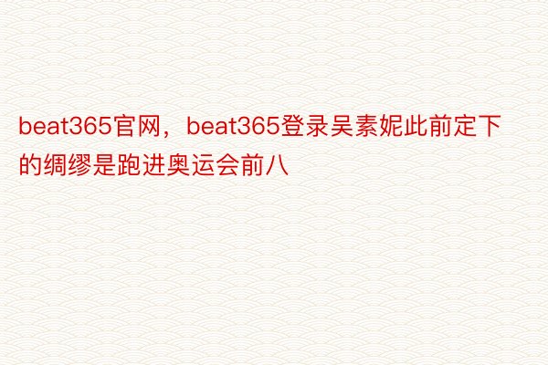 beat365官网，beat365登录吴素妮此前定下的绸缪是跑进奥运会前八