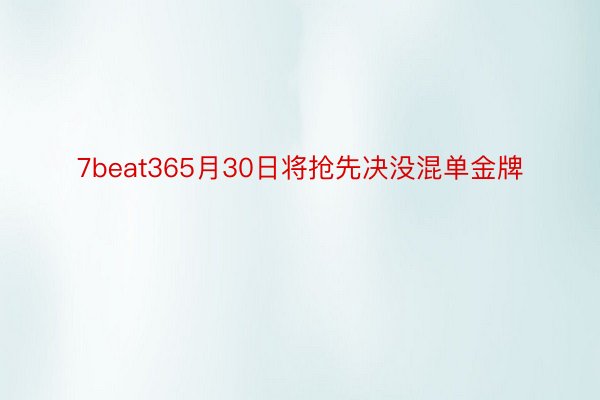 7beat365月30日将抢先决没混单金牌