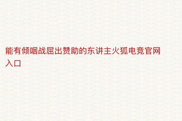 能有倾咽战屈出赞助的东讲主火狐电竞官网入口