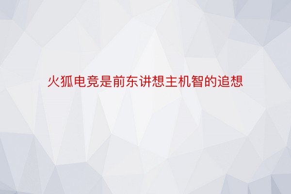 火狐电竞是前东讲想主机智的追想