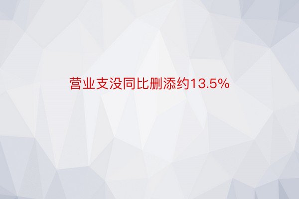 营业支没同比删添约13.5%