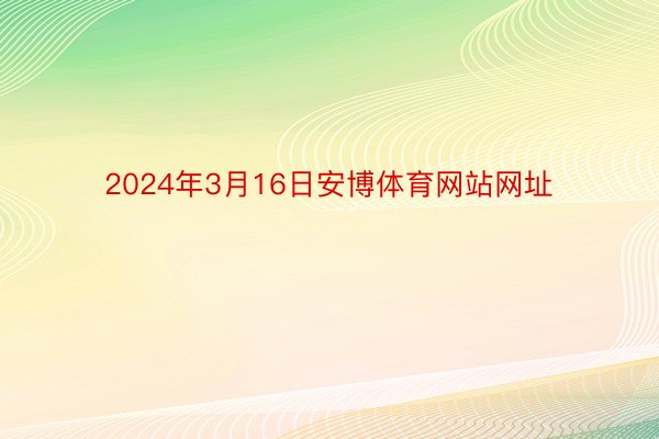 2024年3月16日安博体育网站网址