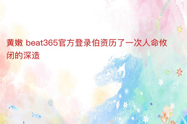 黄嫩 beat365官方登录伯资历了一次人命攸闭的深造