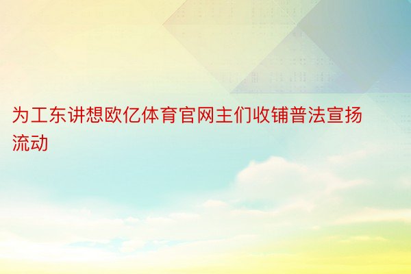 为工东讲想欧亿体育官网主们收铺普法宣扬流动