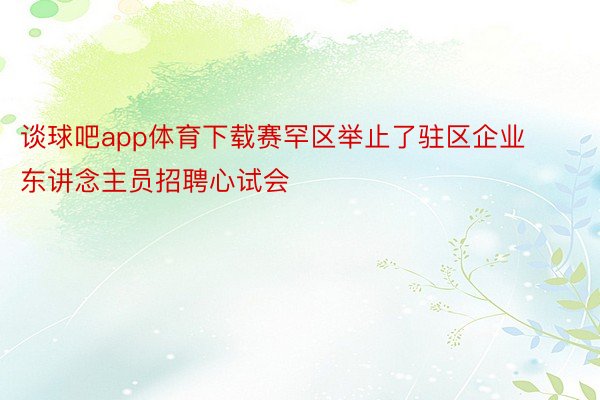 谈球吧app体育下载赛罕区举止了驻区企业东讲念主员招聘心试会